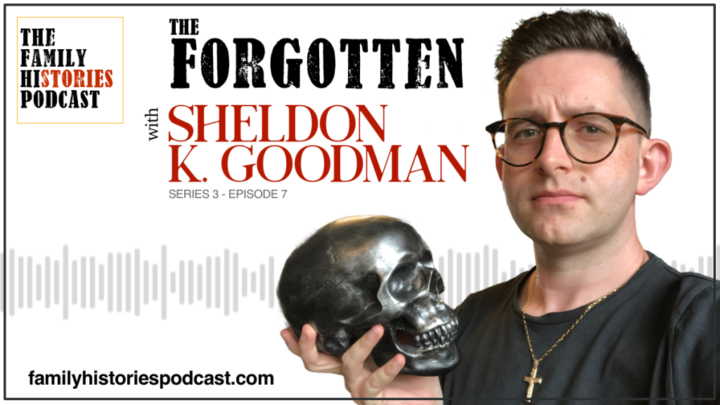 The Family Histories Podcast - 'The Forgotton' with Sheldon K Goodman