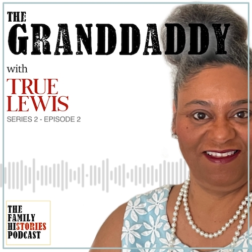 The Family Histories Podcast - 'The Granddaddy' with True Lewis (S02EP02)