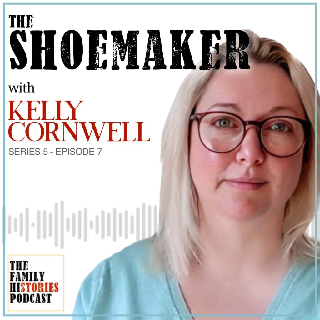 The Family Histories Podcast - 'The Shoemaker' with Kelly Cornwell (S05EP07)